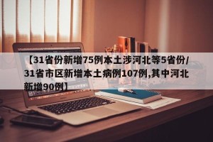 【31省份新增75例本土涉河北等5省份/31省市区新增本土病例107例,其中河北新增90例】