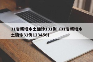 31省新增本土确诊131例（31省新增本土确诊31例123456）