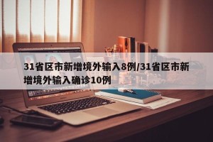 31省区市新增境外输入8例/31省区市新增境外输入确诊10例