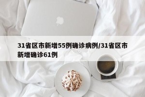 31省区市新增55例确诊病例/31省区市新增确诊61例