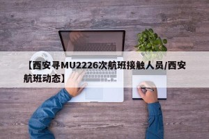 【西安寻MU2226次航班接触人员/西安航班动态】