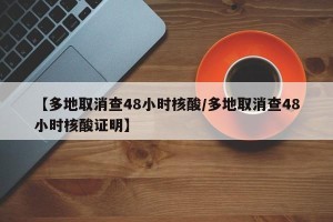 【多地取消查48小时核酸/多地取消查48小时核酸证明】