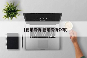 【德阳疫情,德阳疫情公布】