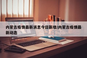内蒙古疫情最新消息今日新增/内蒙古疫情最新动态