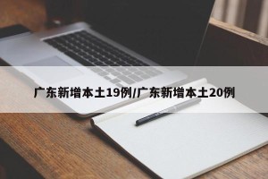 广东新增本土19例/广东新增本土20例