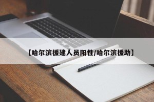 【哈尔滨援建人员阳性/哈尔滨援助】