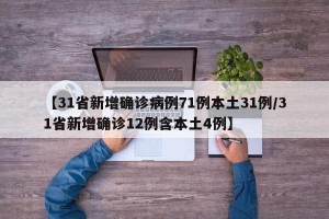【31省新增确诊病例71例本土31例/31省新增确诊12例含本土4例】