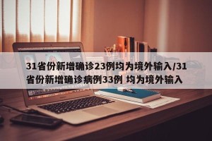 31省份新增确诊23例均为境外输入/31省份新增确诊病例33例 均为境外输入