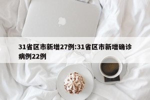 31省区市新增27例:31省区市新增确诊病例22例
