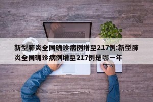 新型肺炎全国确诊病例增至217例:新型肺炎全国确诊病例增至217例是哪一年