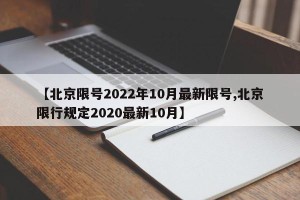 【北京限号2022年10月最新限号,北京限行规定2020最新10月】