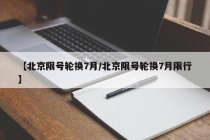 【北京限号轮换7月/北京限号轮换7月限行】