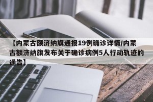 【内蒙古额济纳旗通报19例确诊详情/内蒙古额济纳旗发布关于确诊病例5人行动轨迹的通告】