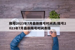 限号2023年7月最新限号时间表/限号2023年7月最新限号时间表格
