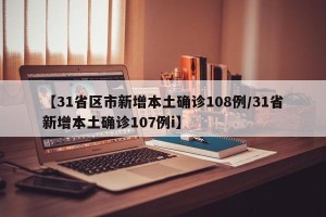 【31省区市新增本土确诊108例/31省新增本土确诊107例i】