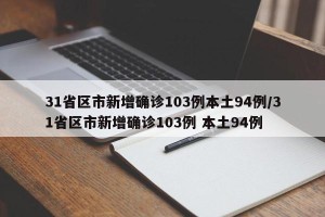 31省区市新增确诊103例本土94例/31省区市新增确诊103例 本土94例