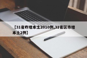 【31省昨增本土2010例,31省区市增本土2例】
