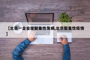 【北京一企业现聚集性发病,北京聚集性疫情】