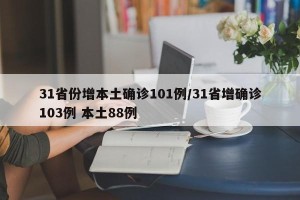 31省份增本土确诊101例/31省增确诊103例 本土88例