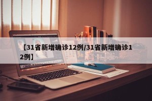 【31省新增确诊12例/31省新增确诊12例】