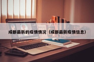 成都最新的疫情情况（成都最新疫情信息）