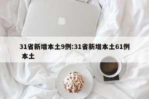31省新增本土9例:31省新增本土61例 本土