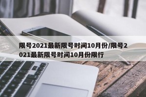 限号2021最新限号时间10月份/限号2021最新限号时间10月份限行