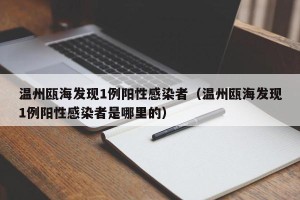 温州瓯海发现1例阳性感染者（温州瓯海发现1例阳性感染者是哪里的）