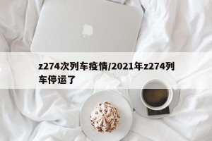z274次列车疫情/2021年z274列车停运了
