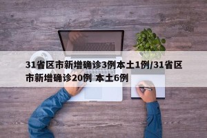 31省区市新增确诊3例本土1例/31省区市新增确诊20例 本土6例