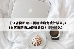 【31省份新增11例确诊均为境外输入,31省区市新增10例确诊均为境外输入】