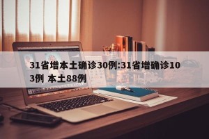 31省增本土确诊30例:31省增确诊103例 本土88例