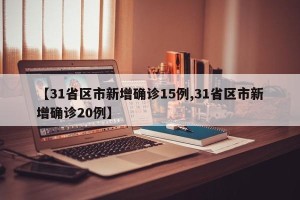 【31省区市新增确诊15例,31省区市新增确诊20例】