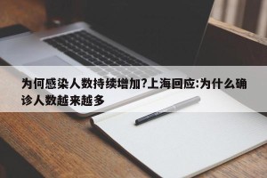 为何感染人数持续增加?上海回应:为什么确诊人数越来越多