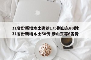 31省份新增本土确诊175例山东88例:31省份新增本土50例 涉山东等6省份