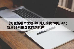 【河北新增本土确诊1例无症状28例/河北新增69例无症状行动轨迹】