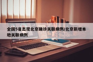 全国5省出现北京确诊关联病例/北京新增本地关联病例