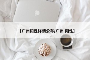 【广州阳性详情公布/广州 阳性】