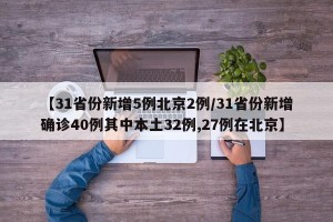 【31省份新增5例北京2例/31省份新增确诊40例其中本土32例,27例在北京】