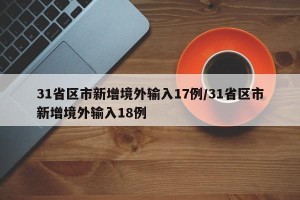 31省区市新增境外输入17例/31省区市新增境外输入18例