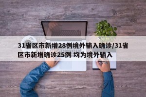 31省区市新增28例境外输入确诊/31省区市新增确诊25例 均为境外输入