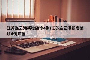 江苏连云港新增确诊4例/江苏连云港新增确诊4例详情