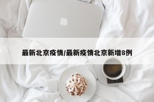 最新北京疫情/最新疫情北京新增8例