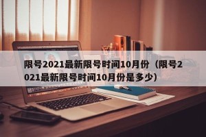 限号2021最新限号时间10月份（限号2021最新限号时间10月份是多少）