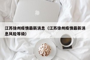 江苏徐州疫情最新消息（江苏徐州疫情最新消息风险等级）