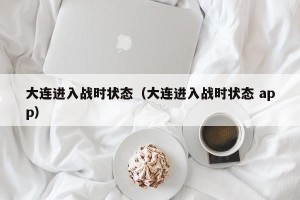 大连进入战时状态（大连进入战时状态 app）