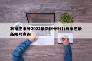 石家庄限号2022最新限号9月/石家庄最新限号查询