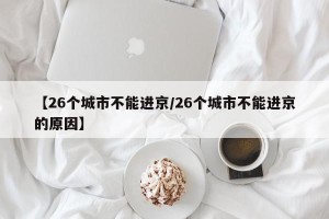 【26个城市不能进京/26个城市不能进京的原因】