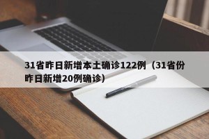 31省昨日新增本土确诊122例（31省份昨日新增20例确诊）
