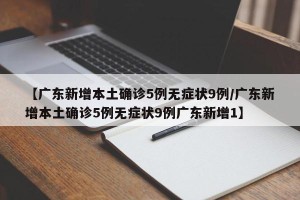 【广东新增本土确诊5例无症状9例/广东新增本土确诊5例无症状9例广东新增1】